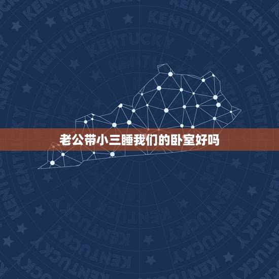 老公带小三睡我们的卧室好吗,昨晚发现老公把小三带回家了就在我的卧室那个 老公带小三睡我们的卧室好吗,昨晚发现老公把小三带回家了就在我的卧室那个