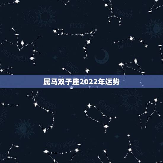 属马双子座2022年运势，属马人今年运势2021年每月运势