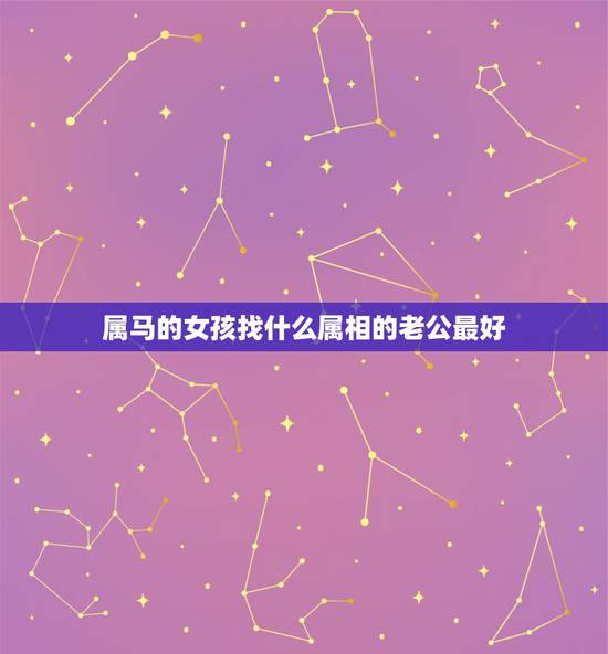 属马的女孩找什么属相的老公最好，属马的女孩应该找个属什么的干爹最好。
