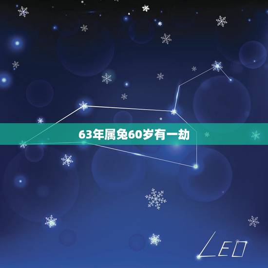 63年属兔60岁有一劫,63年属兔人是啥星座 63年属兔60岁有一劫,63年属兔人是啥星座