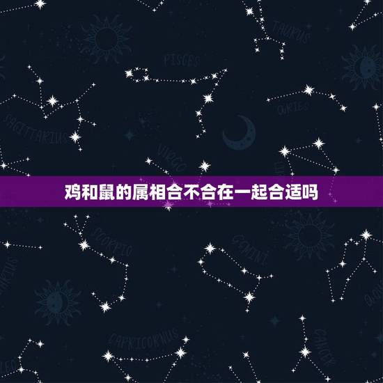 鸡和鼠的属相合不合在一起合适吗,属鸡和属鼠的合的来吗? 鸡和鼠的属相合不合在一起合适吗,属鸡和属鼠的合的来吗?