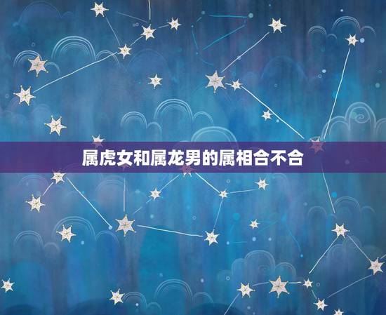 属虎女和属龙男的属相合不合，86年虎和88年龙是断头婚吗