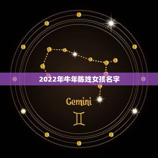 2022年牛年陈姓女孩名字,陈姓洋气名字 2022年牛年陈姓女孩名字,陈姓洋气名字