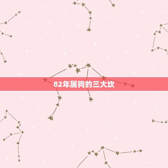 82年属狗的三大坎,1982年属狗39岁下半年运势 82年属狗的三大坎,1982年属狗39岁下半年运势