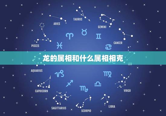 龙的属相和什么属相相克,属龙的属相婚配表 龙的属相和什么属相相克,属龙的属相婚配表