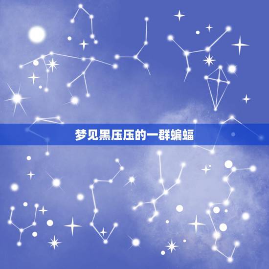 梦见黑压压的一群蝙蝠,梦见一群蝙蝠说明什么? 梦见黑压压的一群蝙蝠,梦见一群蝙蝠说明什么?