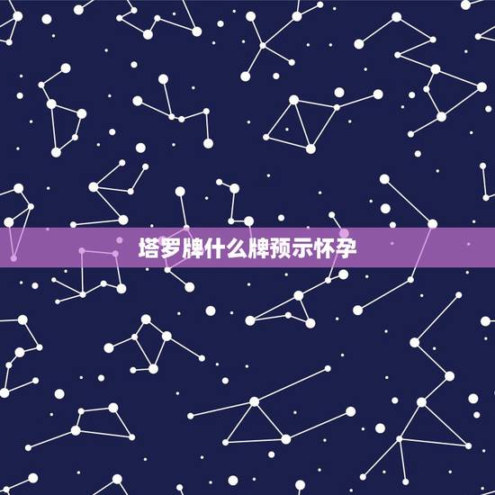 塔罗牌什么牌预示怀孕,塔罗牌要怎么玩啊?貌似看不懂它的牌的解释哇! 塔罗牌什么牌预示怀孕,塔罗牌要怎么玩啊?貌似看不懂它的牌的解释哇!