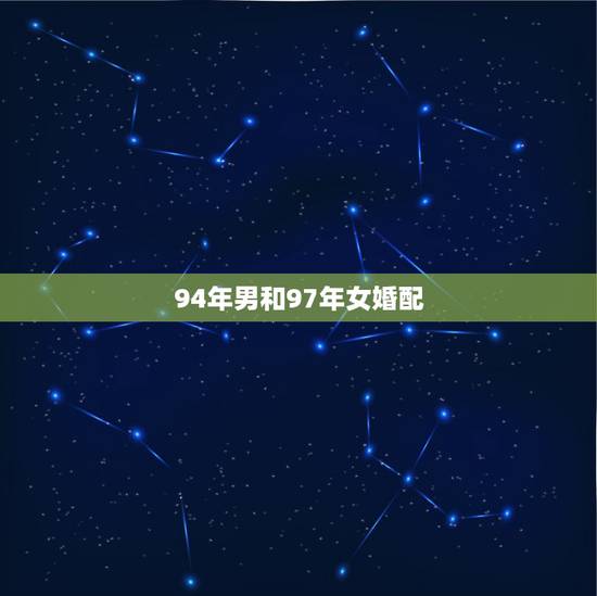 94年男和97年女婚配，1994年男性属狗与1997年女性属牛婚配好不