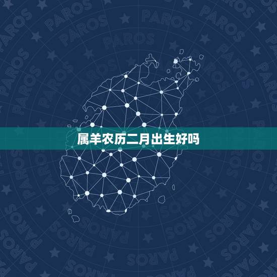 属羊农历二月出生好吗，属羊农历二月十五出生好吗