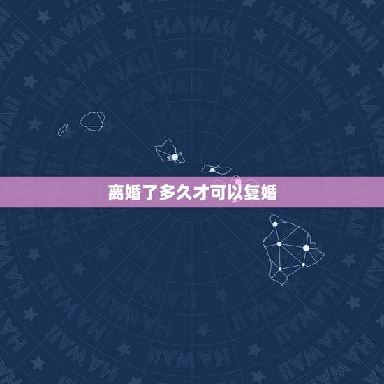 离婚了多久才可以复婚,离婚过后多久能复婚 离婚了多久才可以复婚,离婚过后多久能复婚