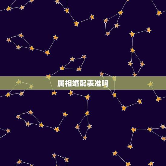 属相婚配表准吗,属相婚配到底准不准确 属相婚配表准吗,属相婚配到底准不准确