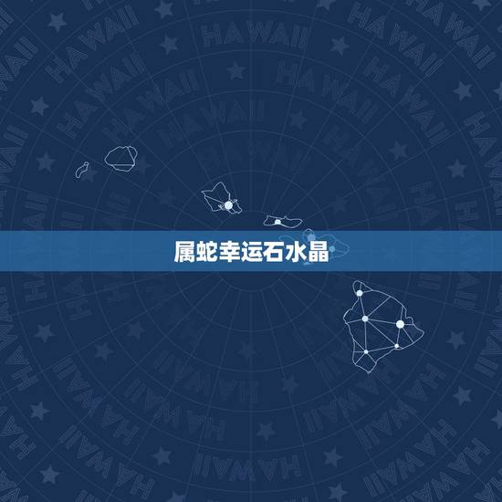 属蛇幸运石水晶,招财水晶有哪些 属蛇幸运石水晶,招财水晶有哪些