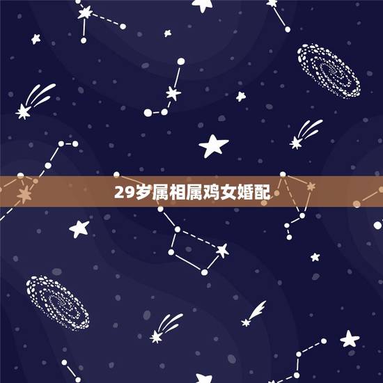 29岁属相属鸡女婚配,属相婚配:男属鸡和女属鸡相配吗 29岁属相属鸡女婚配,属相婚配:男属鸡和女属鸡相配吗