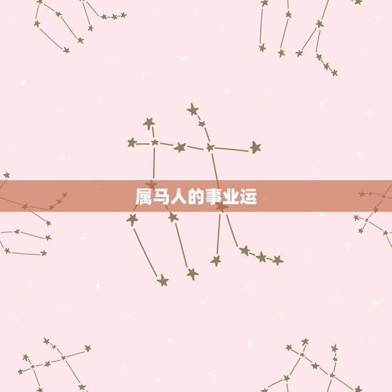 属马人的事业运,属马的人一生的命运是怎么样的 属马人的事业运,属马的人一生的命运是怎么样的