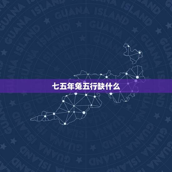 七五年兔五行缺什么,1975属兔五行缺什么 七五年兔五行缺什么,1975属兔五行缺什么