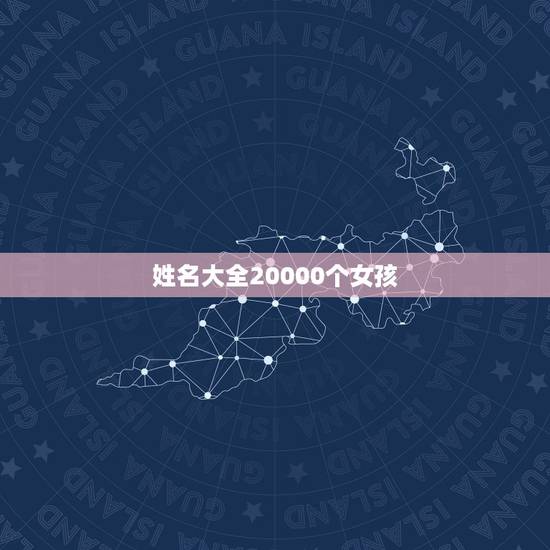 姓名大全20000个女孩,姓名大全女孩 姓名大全20000个女孩,姓名大全女孩