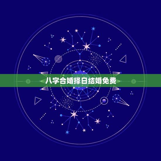 八字合婚择日结婚免费,八字合婚 定吉日 八字合婚择日结婚免费,八字合婚 定吉日