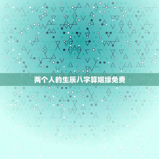 两个人的生辰八字算姻缘免费,帮忙用两个人的生辰八字,测算婚姻。谢谢! 两个人的生辰八字算姻缘免费,帮忙用两个人的生辰八字,测算婚姻。谢谢!