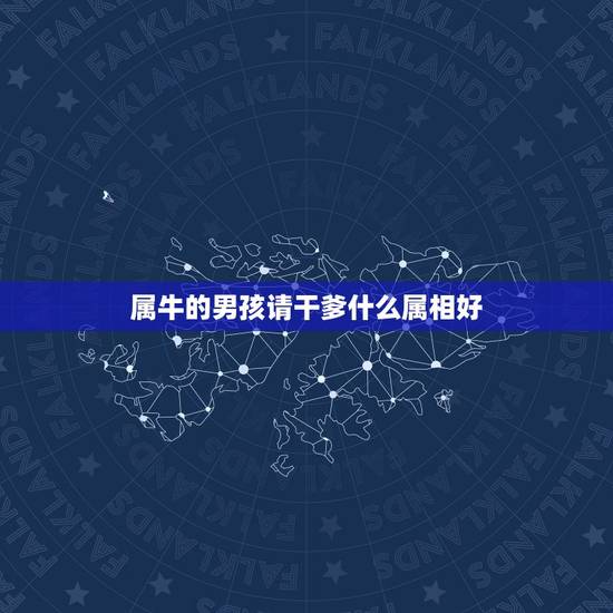 属牛的男孩请干爹什么属相好,属牛认干爹 属牛的男孩请干爹什么属相好,属牛认干爹