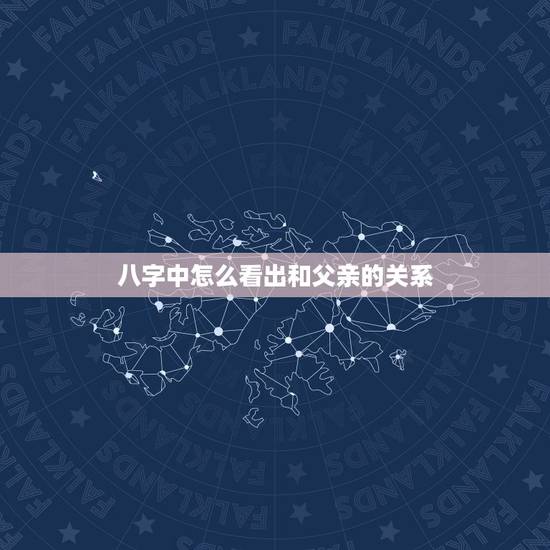 八字中怎么看出和父亲的关系,八字看和父亲感情 八字中怎么看出和父亲的关系,八字看和父亲感情