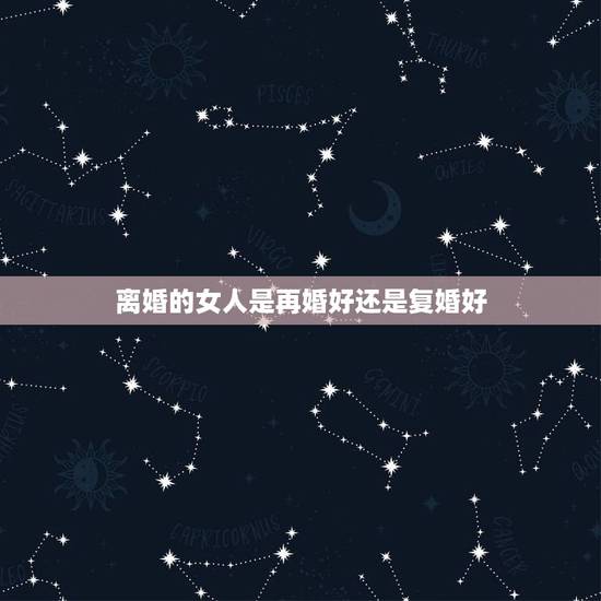 离婚的女人是再婚好还是复婚好，两次离婚的女人，再婚能过好吗？