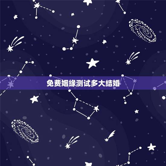免费姻缘测试多大结婚,姻缘测试多大结婚 免费姻缘测试多大结婚,姻缘测试多大结婚