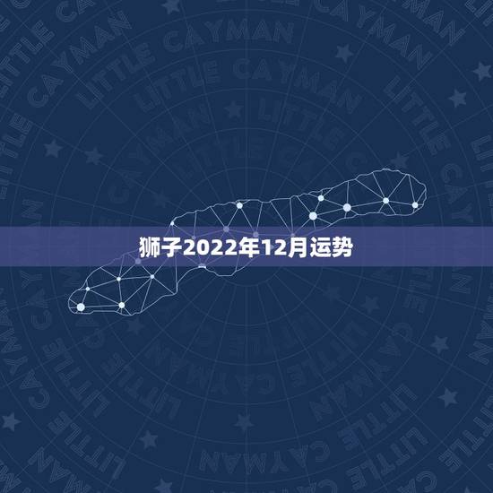 狮子2022年12月运势,狮子座2023年12月运势详解 狮子2022年12月运势,狮子座2023年12月运势详解
