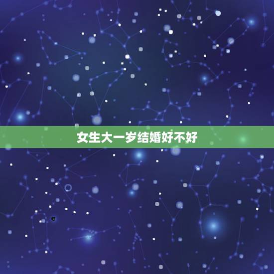 女生大一岁结婚好不好,女比男大一岁的寓意 女生大一岁结婚好不好,女比男大一岁的寓意