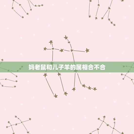 妈老鼠和儿子羊的属相合不合，属鼠和属羊合不合