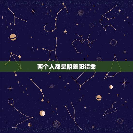 两个人都是阴差阳错命,阴差阳错日是什么意思 两个人都是阴差阳错命,阴差阳错日是什么意思