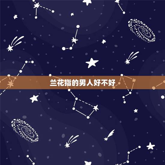 兰花指的男人好不好，男人爱翘兰花指是什么性格