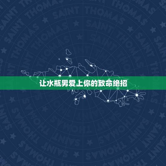 让水瓶男爱上你的致命绝招,怎么让水瓶座男生爱上你 让水瓶男爱上你的致命绝招,怎么让水瓶座男生爱上你