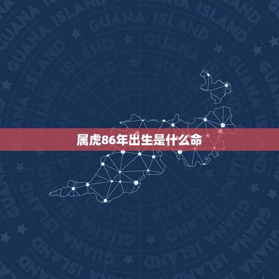 属虎86年出生是什么命,86年属虎2022 年运势 属虎86年出生是什么命,86年属虎2022 年运势