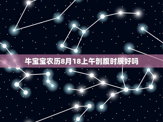 牛宝宝农历8月18上午剖腹时辰好吗，2013年蛇宝宝预计7月—8月出生