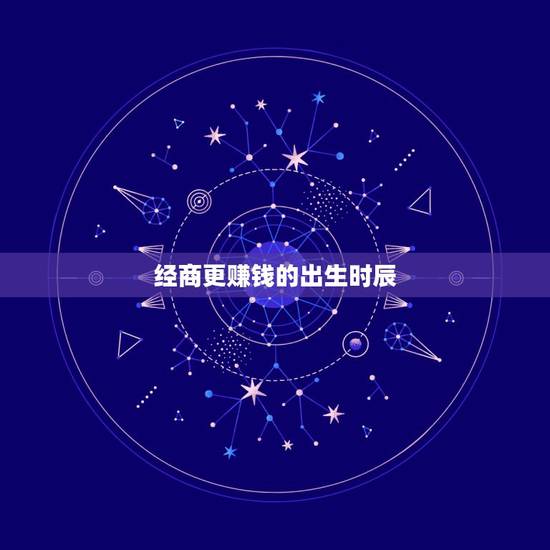 经商更赚钱的出生时辰，千万富翁出生时辰