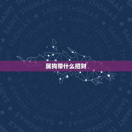 属狗带什么招财,属狗佩戴什么可以辟邪招财转运 属狗带什么招财,属狗佩戴什么可以辟邪招财转运
