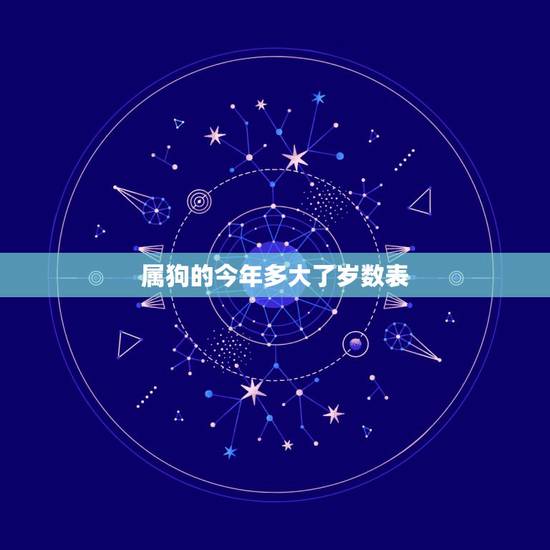 属狗的今年多大了岁数表,狗年出生的今年多少岁 属狗的今年多大了岁数表,狗年出生的今年多少岁