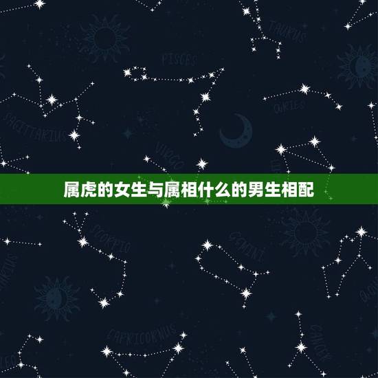 属虎的女生与属相什么的男生相配,74年属虎女人和什么属相的男人最配 属虎的女生与属相什么的男生相配,74年属虎女人和什么属相的男人最配