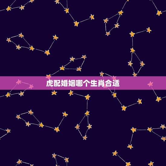 虎配婚姻哪个生肖合适，虎配虎婚姻好不好