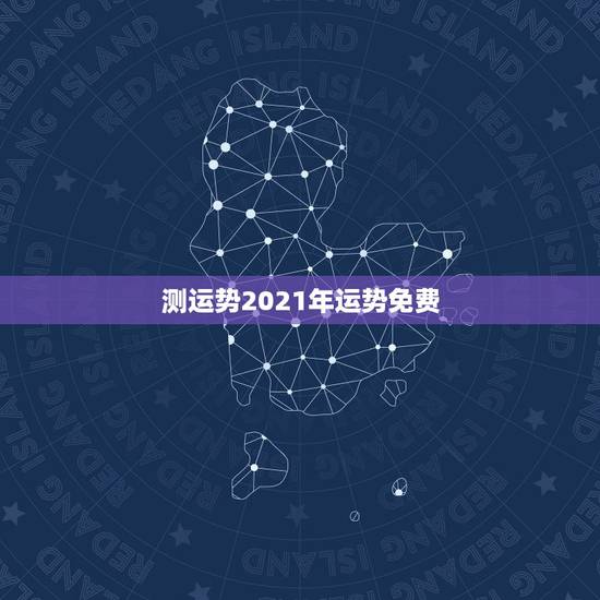 测运势2021年运势免费，测运势2021年运势免费