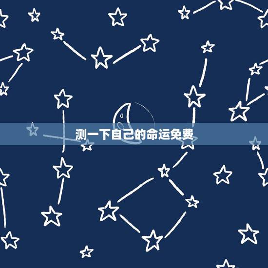 测一下自己的命运免费 测试未来的自己的命运 测一下自己的命运免费 测试未来的自己的命运