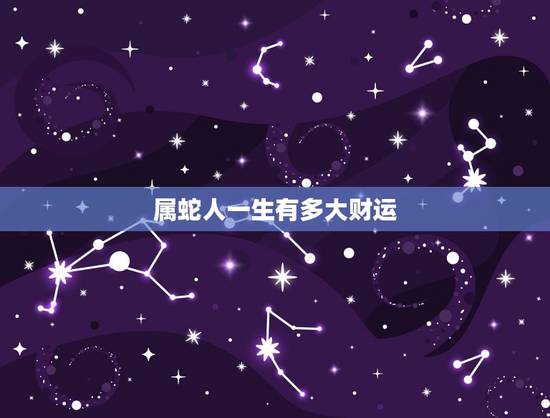 属蛇人一生有多大财运,属羊的人为什么命不好 属蛇人一生有多大财运,属羊的人为什么命不好