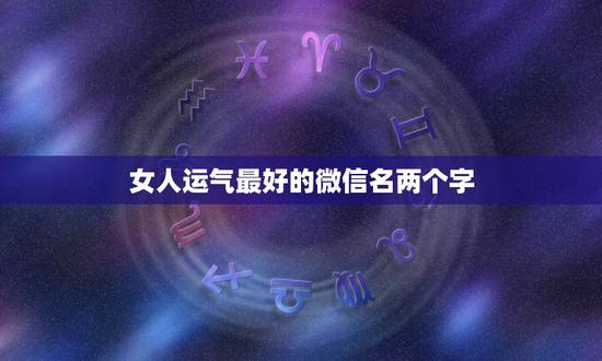 女人运气最好的微信名两个字 让自己运气变好的网名