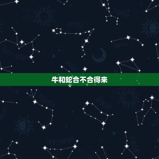 牛和蛇合不合得来,属相牛和蛇相克吗 牛和蛇合不合得来,属相牛和蛇相克吗