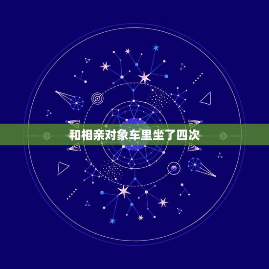 和相亲对象车里坐了四次,跟相亲对象看过四次电影,他没怎么碰我,今天看完 和相亲对象车里坐了四次,跟相亲对象看过四次电影,他没怎么碰我,今天看完