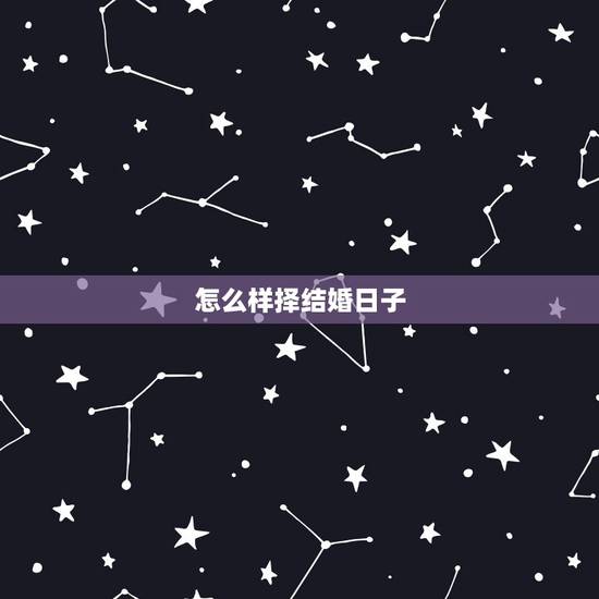 怎么样择结婚日子，结婚需要择日子么 怎么择呢 怎么样才是最准的呢
