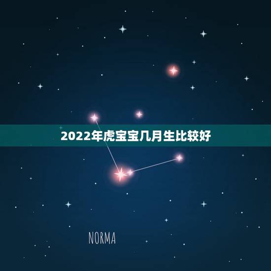 2022年虎宝宝几月生比较好,2022年属虎的是什么命 2022年虎宝宝几月生比较好,2022年属虎的是什么命