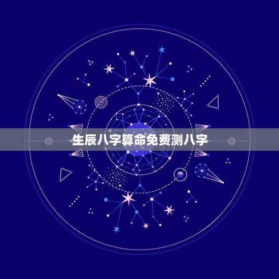 生辰八字算命免费测八字，生辰八字算命软件
