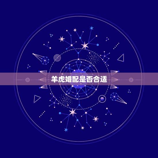 羊虎婚配是否合适,女羊男虎婚配好不好 羊虎婚配是否合适,女羊男虎婚配好不好