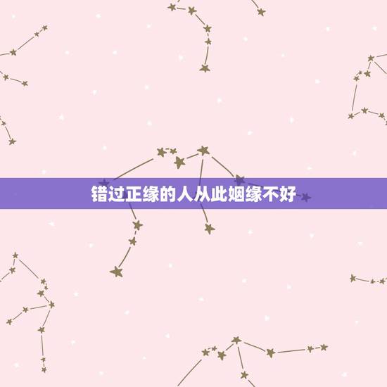 错过正缘的人从此姻缘不好,正缘的人会错过吗? 错过正缘的人从此姻缘不好,正缘的人会错过吗?